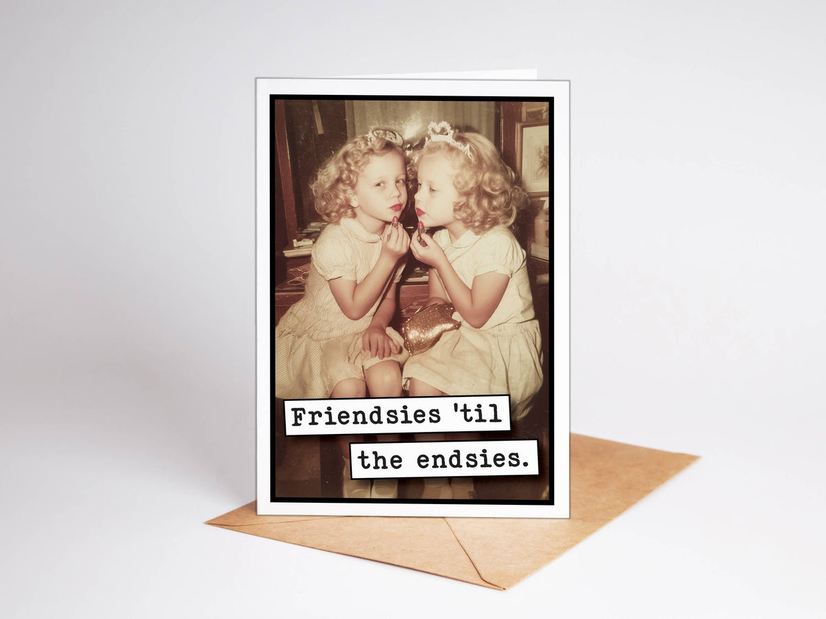 Friendsies til the Endsies Funny Greeting Card
