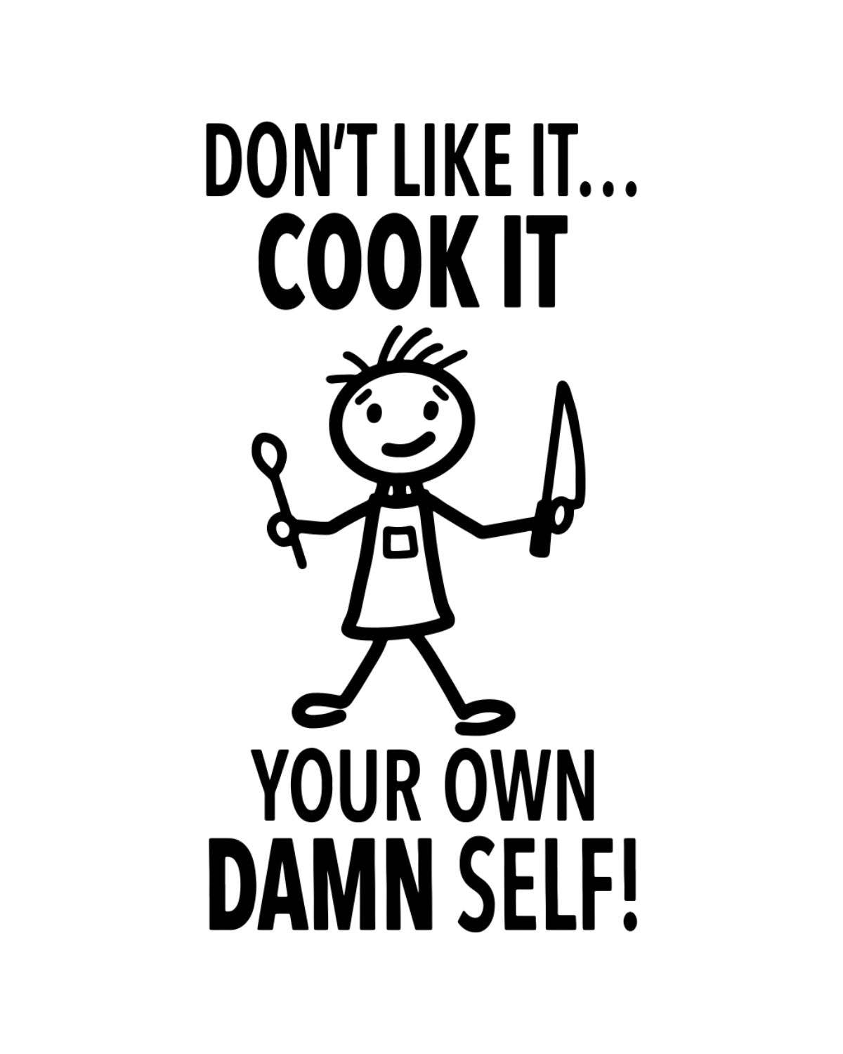 Black and white graphic with text 'Don't like it... Cook it your own damn self!' and a stick figure holding a knife and fork.