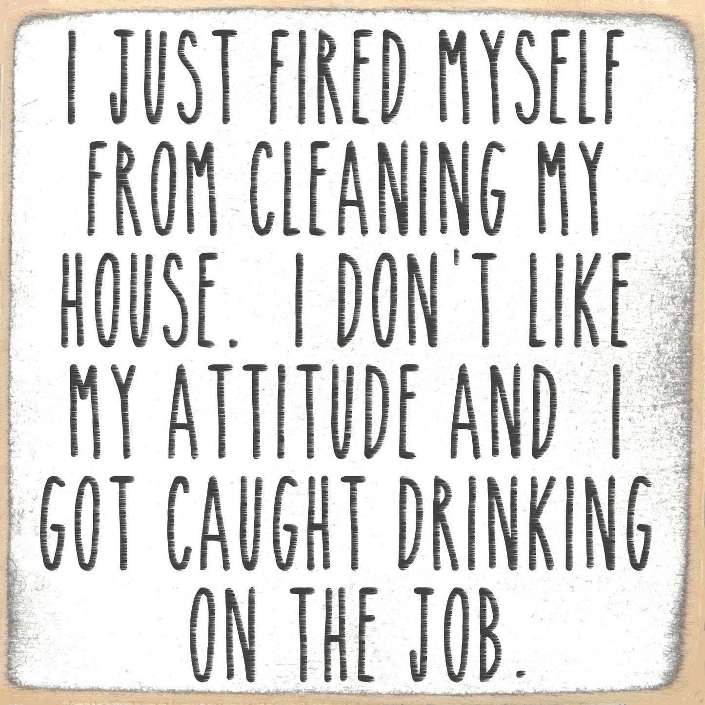 Text sign with humorous message about firing oneself from cleaning house and drinking on the job.