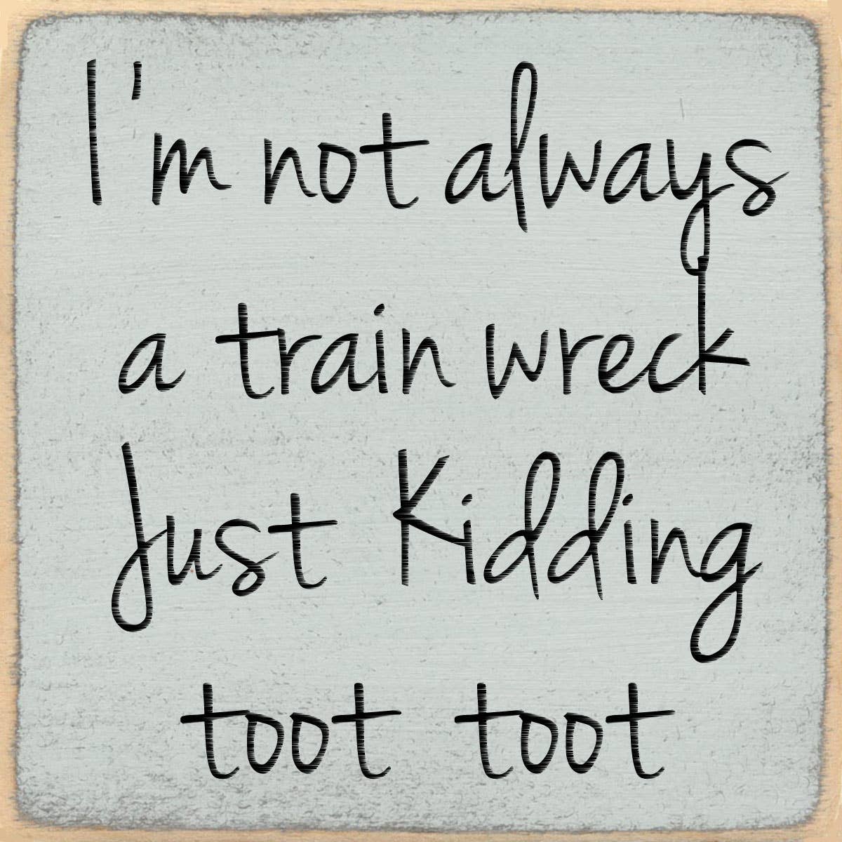 Text on a textured background reading 'I'm not always a train wreck Just Kidding toot toot'.