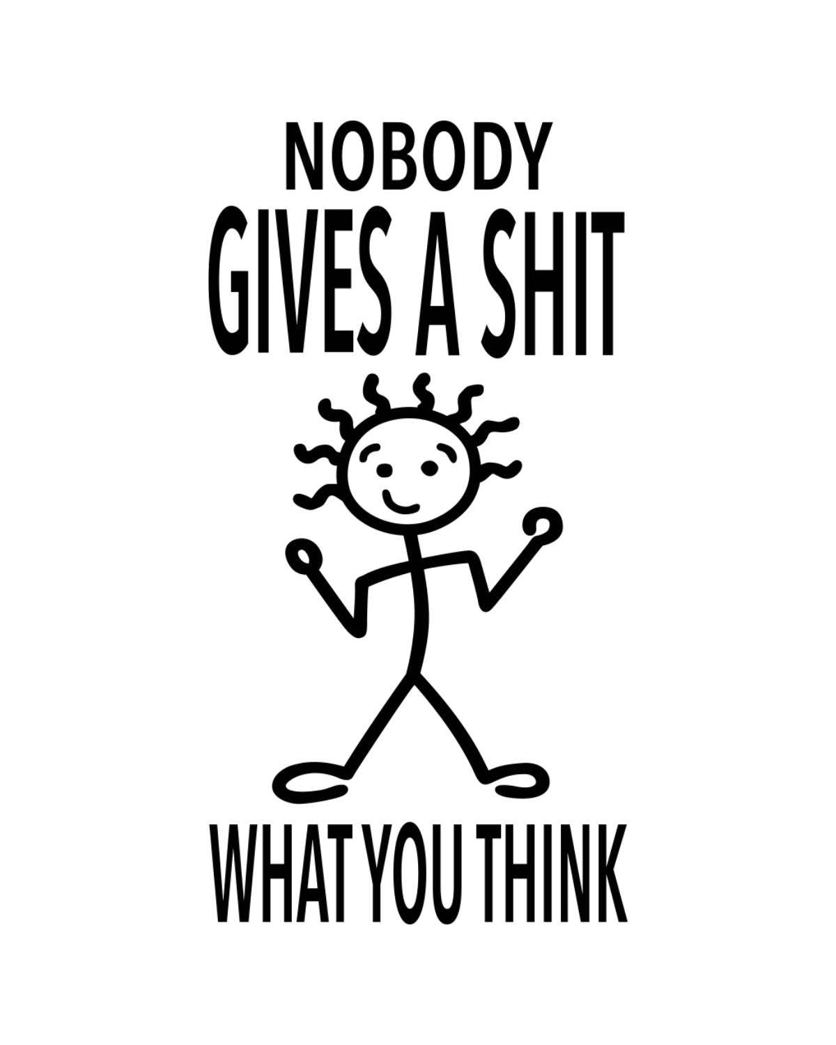 Black and white graphic with text 'Nobody gives a shit what you think' and a stick figure.