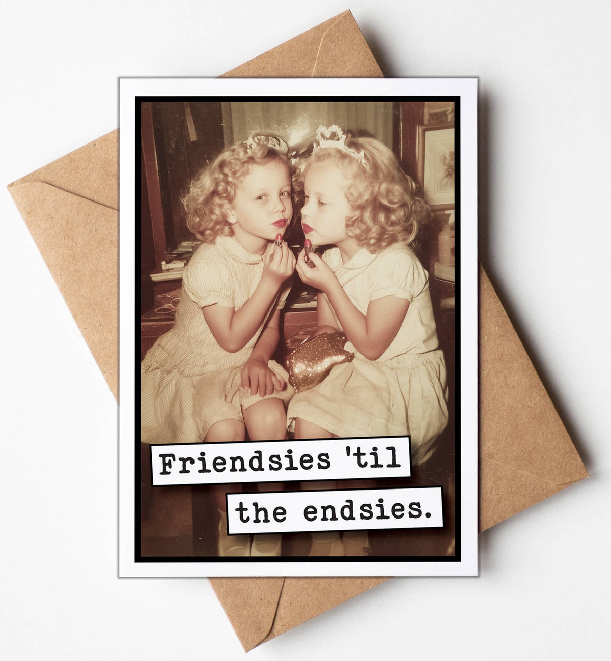 Friendsies til the Endsies Funny Greeting Card