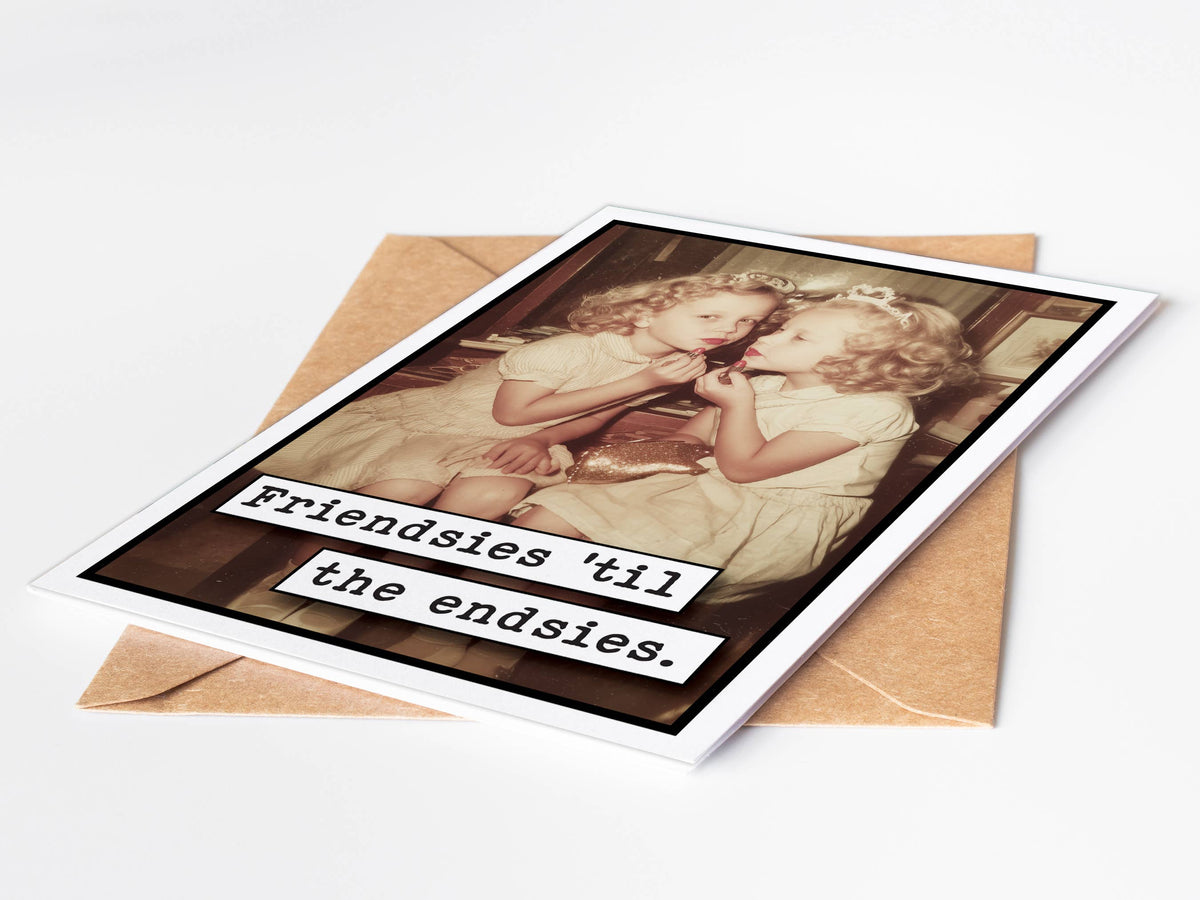 Friendsies til the Endsies Funny Greeting Card