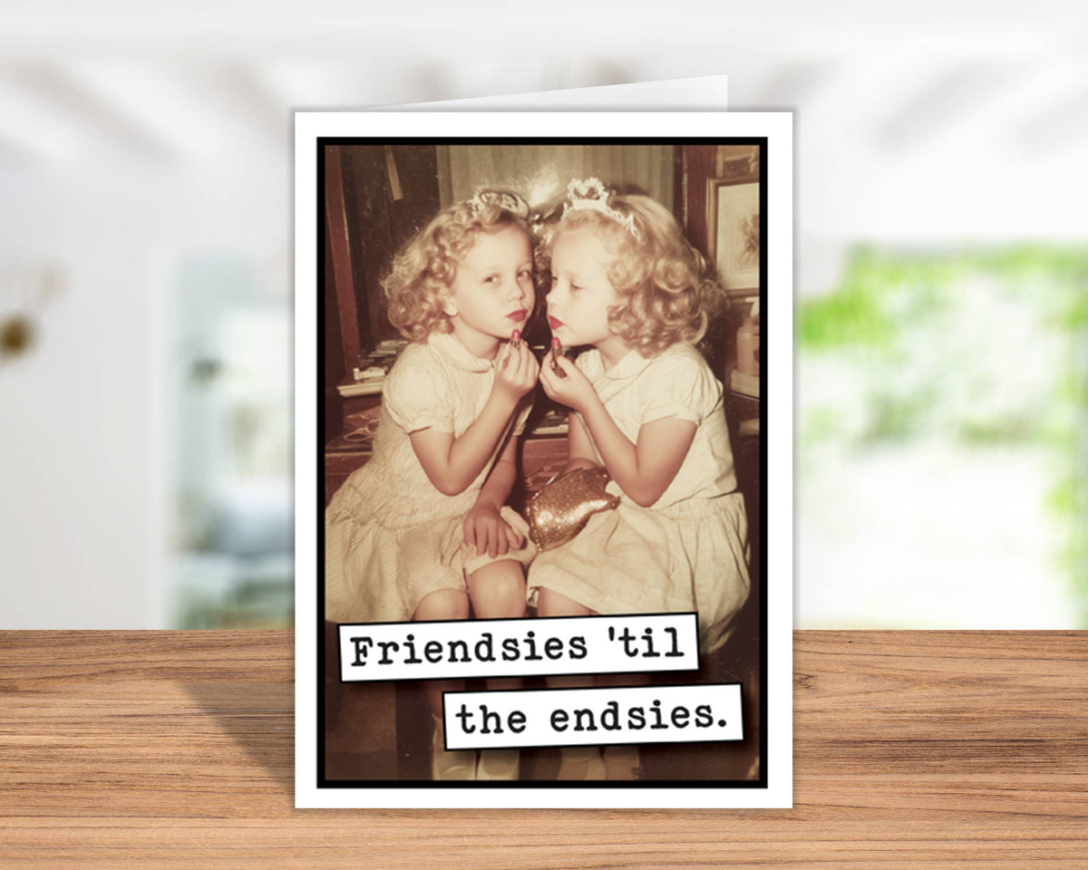 Friendsies til the Endsies Funny Greeting Card