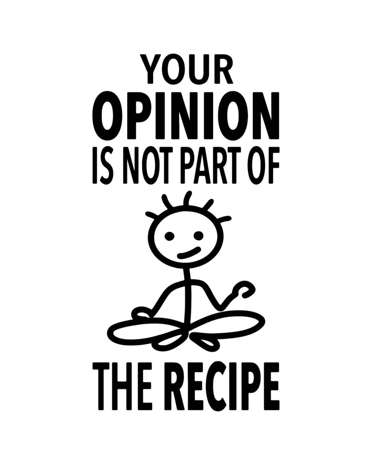 Black text with a stick figure on a white background, stating 'Your opinion is not part of the recipe'.